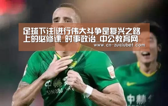 足球下注|进行伟大斗争是复兴之路上的必修课_时事政治_中公教育网(图3) 足球下注